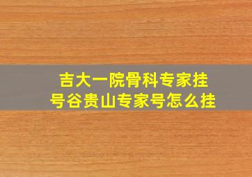 吉大一院骨科专家挂号谷贵山专家号怎么挂