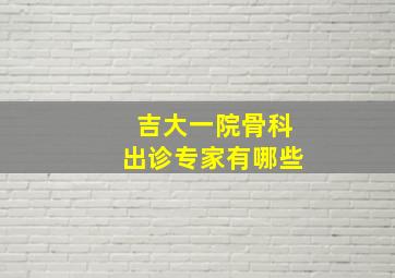 吉大一院骨科出诊专家有哪些