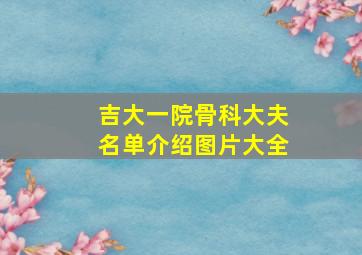 吉大一院骨科大夫名单介绍图片大全