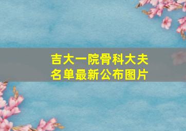 吉大一院骨科大夫名单最新公布图片