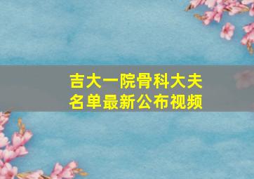 吉大一院骨科大夫名单最新公布视频