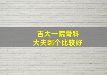 吉大一院骨科大夫哪个比较好