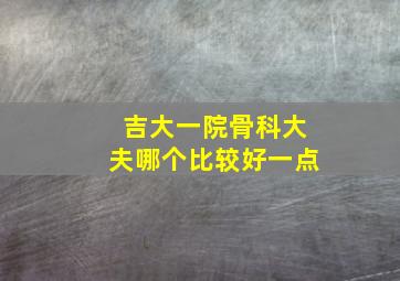 吉大一院骨科大夫哪个比较好一点