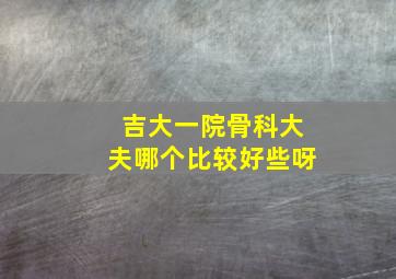 吉大一院骨科大夫哪个比较好些呀