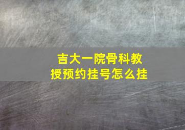 吉大一院骨科教授预约挂号怎么挂