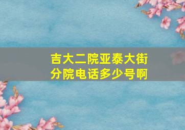 吉大二院亚泰大街分院电话多少号啊