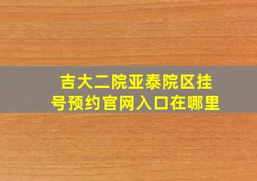 吉大二院亚泰院区挂号预约官网入口在哪里