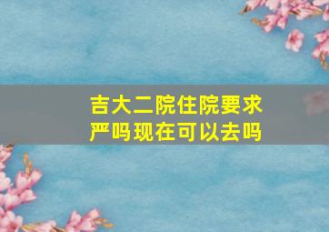 吉大二院住院要求严吗现在可以去吗