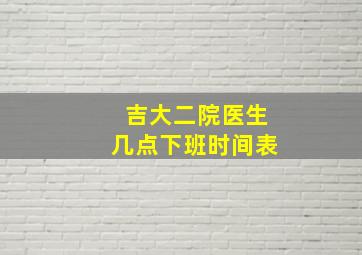 吉大二院医生几点下班时间表