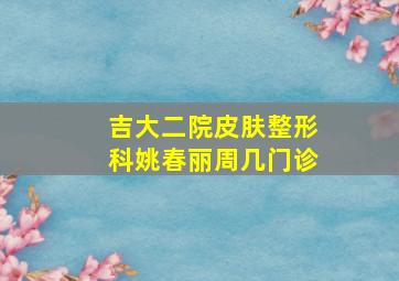 吉大二院皮肤整形科姚春丽周几门诊