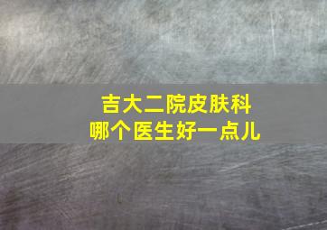 吉大二院皮肤科哪个医生好一点儿