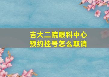 吉大二院眼科中心预约挂号怎么取消