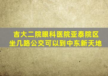 吉大二院眼科医院亚泰院区坐几路公交可以到中东新天地