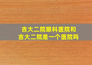 吉大二院眼科医院和吉大二院是一个医院吗