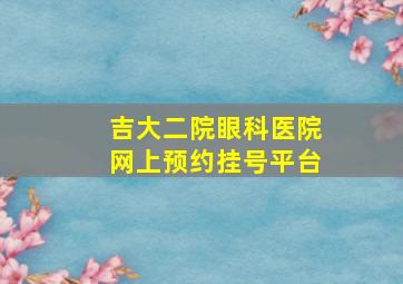 吉大二院眼科医院网上预约挂号平台