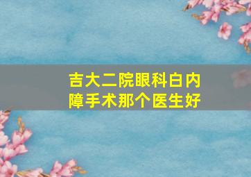 吉大二院眼科白内障手术那个医生好