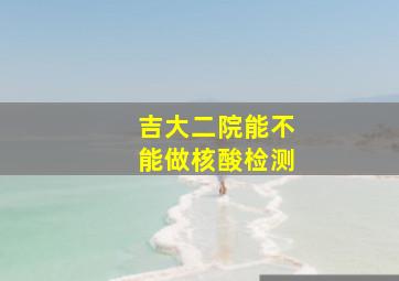 吉大二院能不能做核酸检测