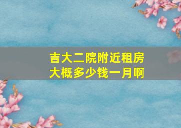 吉大二院附近租房大概多少钱一月啊