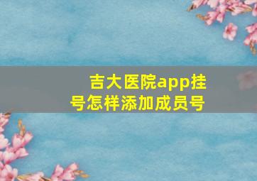 吉大医院app挂号怎样添加成员号