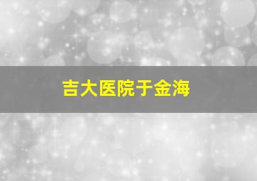 吉大医院于金海