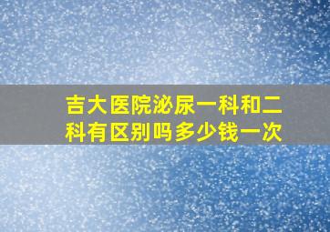 吉大医院泌尿一科和二科有区别吗多少钱一次