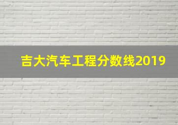 吉大汽车工程分数线2019