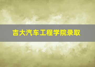 吉大汽车工程学院录取