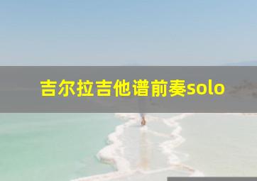 吉尔拉吉他谱前奏solo