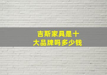 吉斯家具是十大品牌吗多少钱