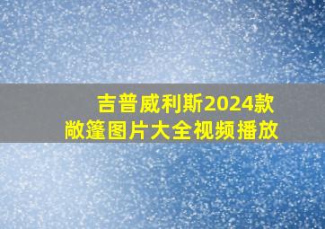 吉普威利斯2024款敞篷图片大全视频播放