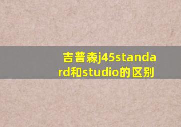 吉普森j45standard和studio的区别