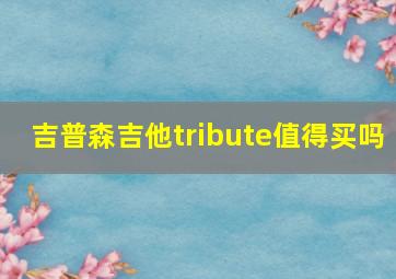 吉普森吉他tribute值得买吗