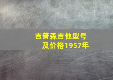 吉普森吉他型号及价格1957年