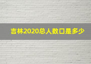 吉林2020总人数口是多少