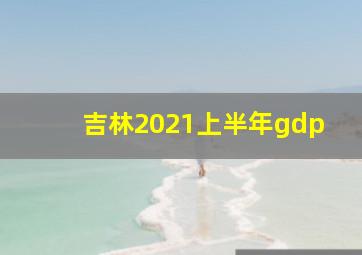 吉林2021上半年gdp