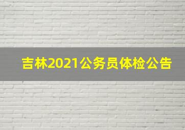 吉林2021公务员体检公告