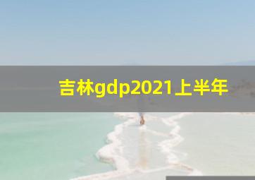 吉林gdp2021上半年