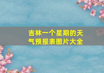 吉林一个星期的天气预报表图片大全