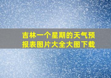 吉林一个星期的天气预报表图片大全大图下载