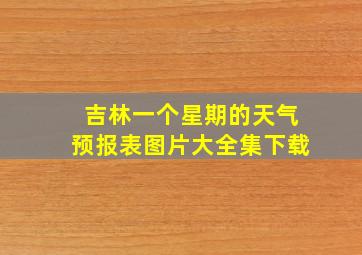 吉林一个星期的天气预报表图片大全集下载