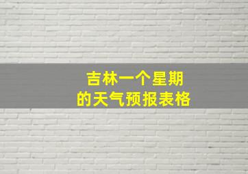 吉林一个星期的天气预报表格