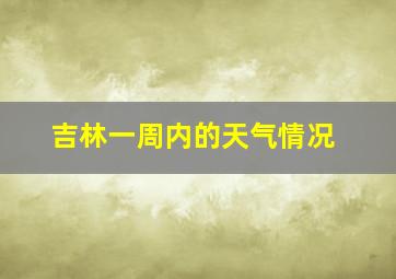 吉林一周内的天气情况