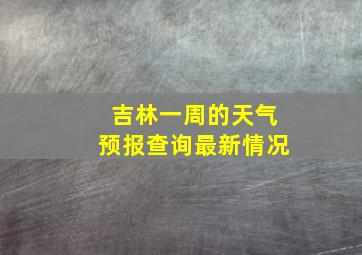 吉林一周的天气预报查询最新情况