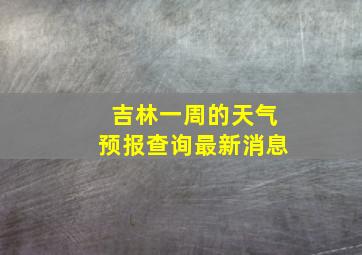 吉林一周的天气预报查询最新消息