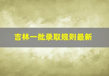 吉林一批录取规则最新