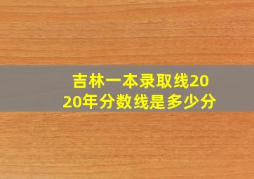 吉林一本录取线2020年分数线是多少分