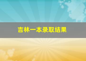 吉林一本录取结果