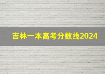 吉林一本高考分数线2024