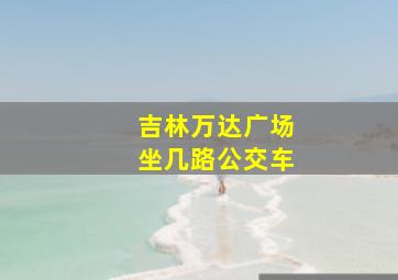 吉林万达广场坐几路公交车