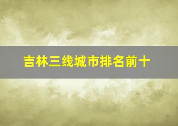 吉林三线城市排名前十